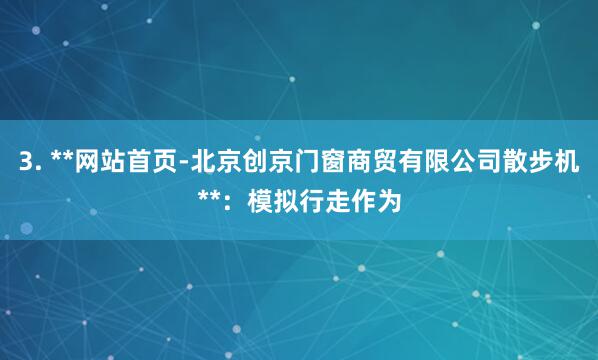 3. **网站首页-北京创京门窗商贸有限公司散步机**：模拟行走作为